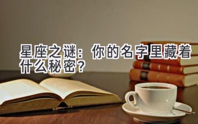 星座之谜:你的名字里藏着什么秘密?