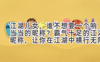   江湖儿女，谁不想要一个响当当的昵称？ 霸气十足的江湖昵称，让你在江湖中横行无阻！ 