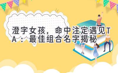  澄字女孩，命中注定遇见TA：最佳组合名字揭秘 
