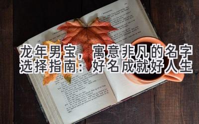  龙年男宝，寓意非凡的名字选择指南：好名成就好人生 