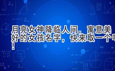 月亮女神降临人间,寓意美好的女孩名字,快来取一个吧!
