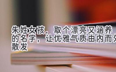 朱姓女孩,取个漂亮又涵养的名字,让优雅气质由内而外散发
