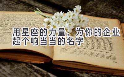   用星座的力量，为你的企业起个响当当的名字 