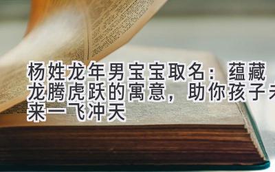   杨姓龙年男宝宝取名：蕴藏龙腾虎跃的寓意，助你孩子未来一飞冲天 