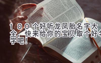   100个好听龙凤胎名字大全，快来给你的宝贝取个好名字吧！  