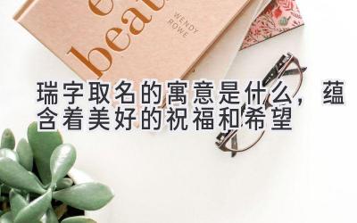 瑞字取名的寓意是什么,蕴含着美好的祝福和希望