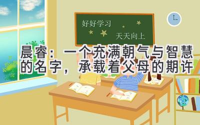 晨睿:一个充满朝气与智慧的名字,承载着父母的期许
