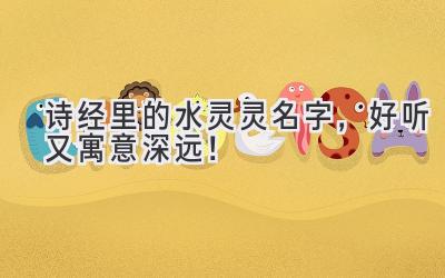 诗经里的水灵灵名字,好听又寓意深远!