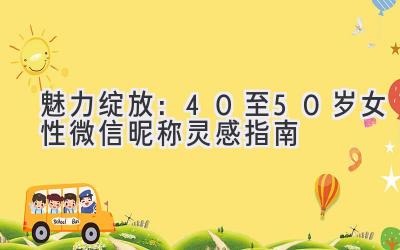 魅力绽放:40至50岁女性微信昵称灵感指南