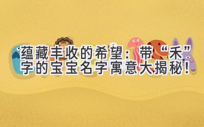 蕴藏丰收的希望:带“禾”字的宝宝名字寓意大揭秘!
