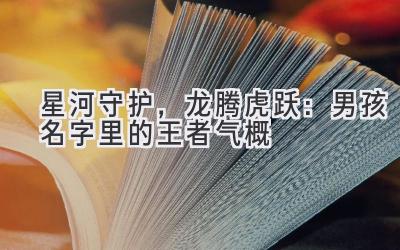 星河守护,龙腾虎跃:男孩名字里的王者气概