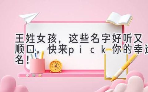 王姓女孩，这些名字好听又顺口，快来pick你的幸运名！