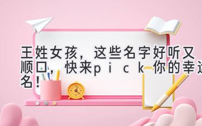 王姓女孩,这些名字好听又顺口,快来pick你的幸运名!