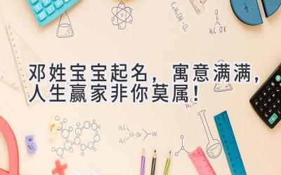 邓姓宝宝起名,寓意满满,人生赢家非你莫属!