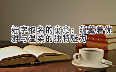 姗字取名的寓意:蕴藏着优雅与温柔的独特魅力