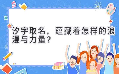   汐字取名，蕴藏着怎样的浪漫与力量？ 