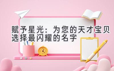  赋予星光：为您的天才宝贝选择最闪耀的名字 