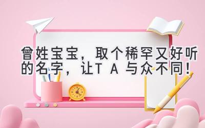 曾姓宝宝,取个稀罕又好听的名字,让TA与众不同!
