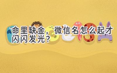 命里缺金,微信名怎么起才闪闪发光?