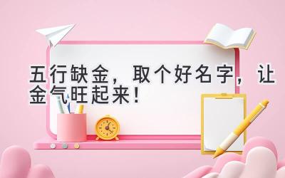 五行缺金,取个好名字,让金气旺起来!