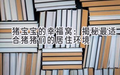   猪宝宝的幸福窝：揭秘最适合猪猪们的居住环境  