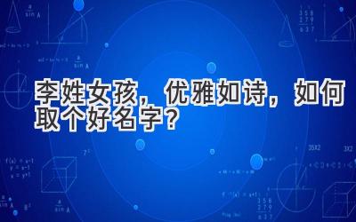 李姓女孩,优雅如诗,如何取个好名字?