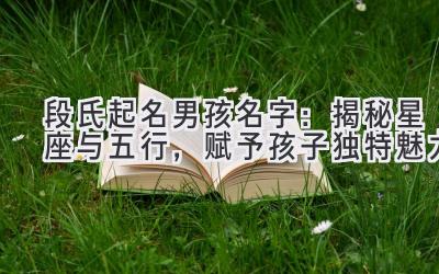 段氏起名男孩名字:揭秘星座与五行,赋予孩子独特魅力
