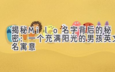 揭秘Milo名字背后的秘密:一个充满阳光的男孩英文名寓意
