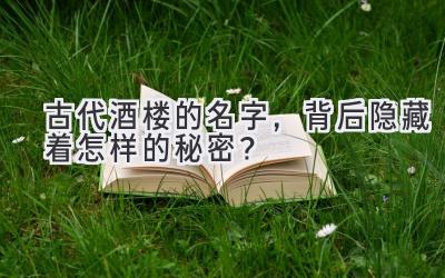  古代酒楼的名字，背后隐藏着怎样的秘密？ 