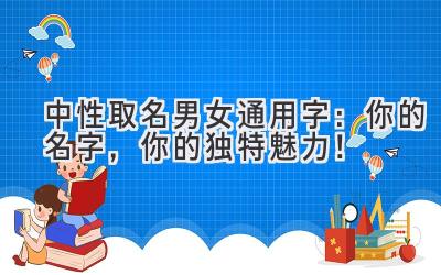   中性取名男女通用字：你的名字，你的独特魅力！ 