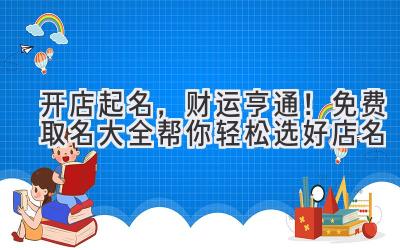 开店起名,财运亨通!免费取名大全帮你轻松选好店名