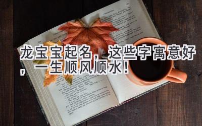   龙宝宝起名，这些字寓意好，一生顺风顺水！ 