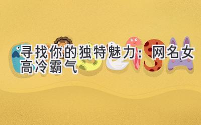  寻找你的独特魅力：网名女高冷霸气  