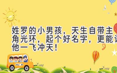  姓罗的小男孩，天生自带主角光环，起个好名字，更能让他一飞冲天！ 