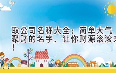  取公司名称大全：简单大气聚财的名字，让你财源滚滚来！ 