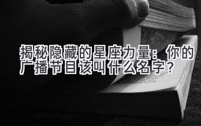  揭秘隐藏的星座力量：你的广播节目该叫什么名字？ 