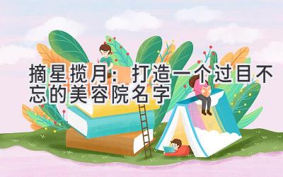  摘星揽月：打造一个过目不忘的美容院名字 