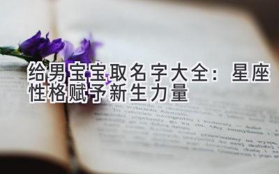  给男宝宝取名字大全：星座性格赋予新生力量 