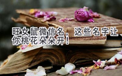   旺女鼠微信名，这些名字让你桃花朵朵开！ 