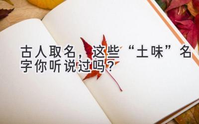  古人取名，这些“土味”名字你听说过吗？ 