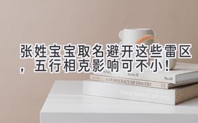 张姓宝宝取名避开这些雷区,五行相克影响可不小!