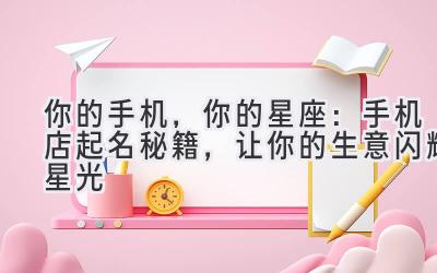  你的手机，你的星座：手机店起名秘籍，让你的生意闪耀星光 