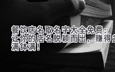  餐饮店名取名字大全免费：让你的店名脱颖而出，赚得盆满钵满！ 