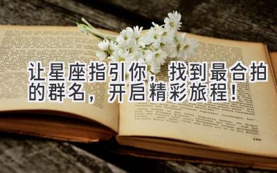 让星座指引你,找到最合拍的群名,开启精彩旅程!
