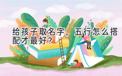 给孩子取名字,五行怎么搭配才最好?