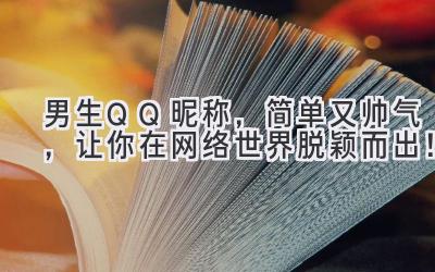   男生QQ昵称，简单又帅气，让你在网络世界脱颖而出！  