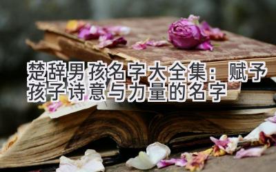  楚辞男孩名字大全集：赋予孩子诗意与力量的名字 