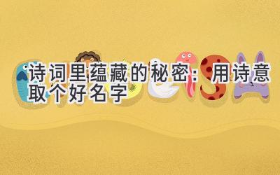 诗词里蕴藏的秘密:用诗意取个好名字