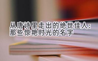  从唐诗里走出的绝世佳人：那些惊艳时光的名字 