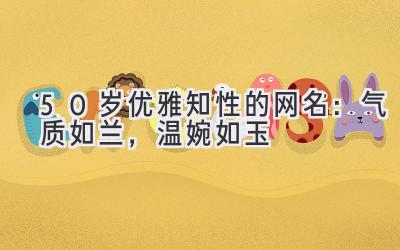 50岁优雅知性的网名:气质如兰,温婉如玉